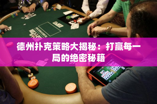 德州扑克策略大揭秘：打赢每一局的绝密秘籍