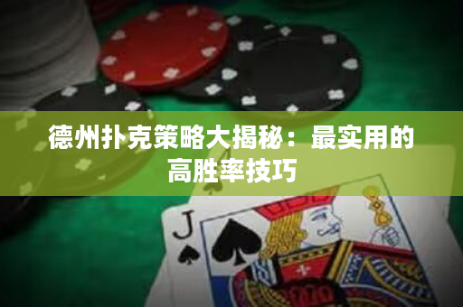 德州扑克策略大揭秘：最实用的高胜率技巧