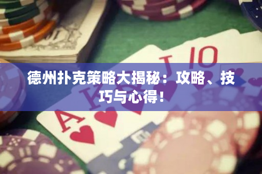 德州扑克策略大揭秘：攻略、技巧与心得！
