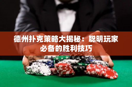 德州扑克策略大揭秘：聪明玩家必备的胜利技巧
