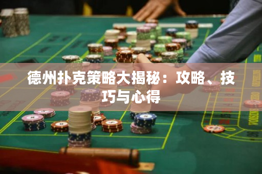 德州扑克策略大揭秘：攻略、技巧与心得