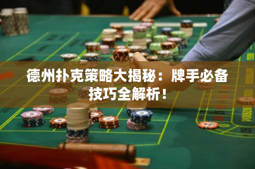 德州扑克策略大揭秘：牌手必备技巧全解析！