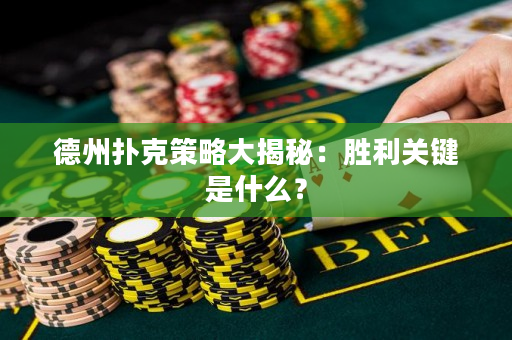 德州扑克策略大揭秘：胜利关键是什么？