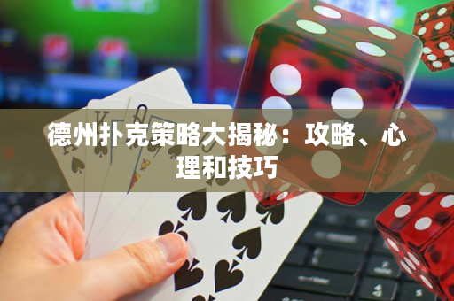 德州扑克策略大揭秘：攻略、心理和技巧
