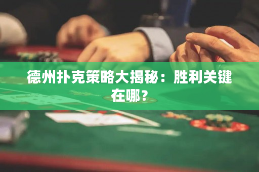 德州扑克策略大揭秘：胜利关键在哪？