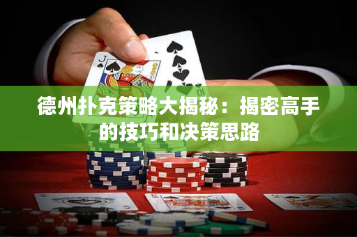 德州扑克策略大揭秘：揭密高手的技巧和决策思路