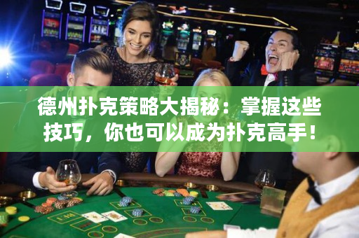 德州扑克策略大揭秘：掌握这些技巧，你也可以成为扑克高手！