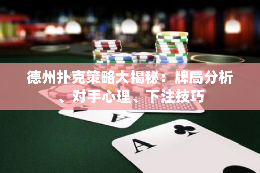 德州扑克策略大揭秘：牌局分析、对手心理、下注技巧