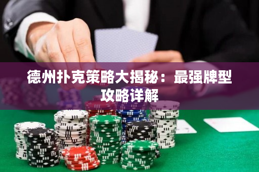 德州扑克策略大揭秘：最强牌型攻略详解