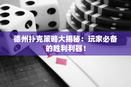 德州扑克策略大揭秘：玩家必备的胜利利器！