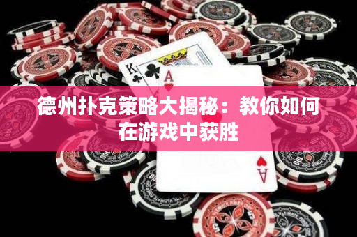 德州扑克策略大揭秘：教你如何在游戏中获胜