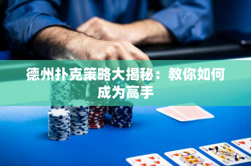 德州扑克策略大揭秘：教你如何成为高手