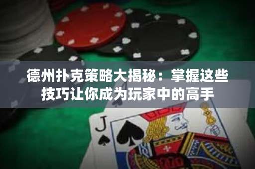 德州扑克策略大揭秘：掌握这些技巧让你成为玩家中的高手