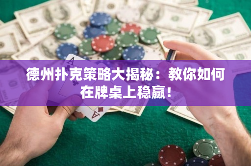 德州扑克策略大揭秘：教你如何在牌桌上稳赢！