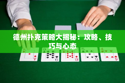 德州扑克策略大揭秘：攻略、技巧与心态