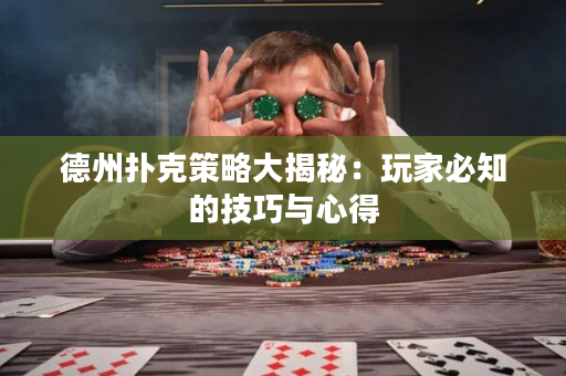 德州扑克策略大揭秘：玩家必知的技巧与心得