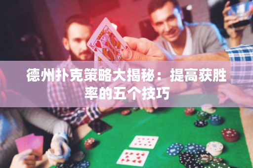 德州扑克策略大揭秘：提高获胜率的五个技巧