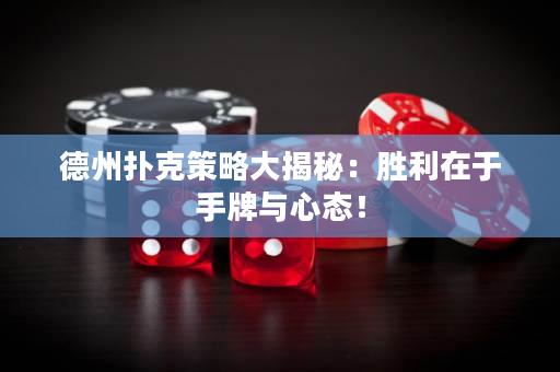 德州扑克策略大揭秘：胜利在于手牌与心态！
