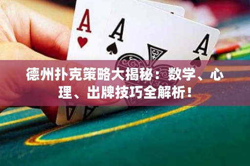 德州扑克策略大揭秘：数学、心理、出牌技巧全解析！