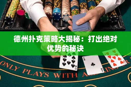 德州扑克策略大揭秘：打出绝对优势的秘诀