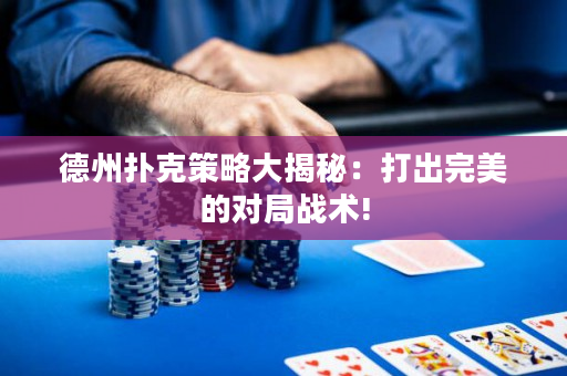 德州扑克策略大揭秘：打出完美的对局战术!