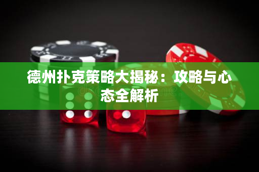 德州扑克策略大揭秘：攻略与心态全解析