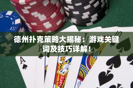德州扑克策略大揭秘：游戏关键词及技巧详解！