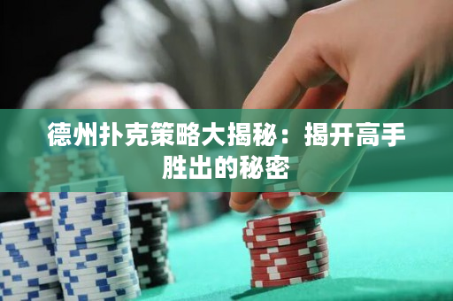 德州扑克策略大揭秘：揭开高手胜出的秘密