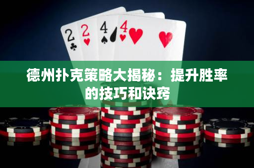 德州扑克策略大揭秘：提升胜率的技巧和诀窍