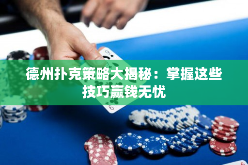 德州扑克策略大揭秘：掌握这些技巧赢钱无忧