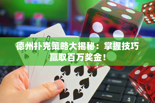 德州扑克策略大揭秘：掌握技巧赢取百万奖金！