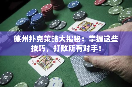 德州扑克策略大揭秘：掌握这些技巧，打败所有对手！