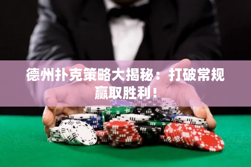 德州扑克策略大揭秘：打破常规赢取胜利！