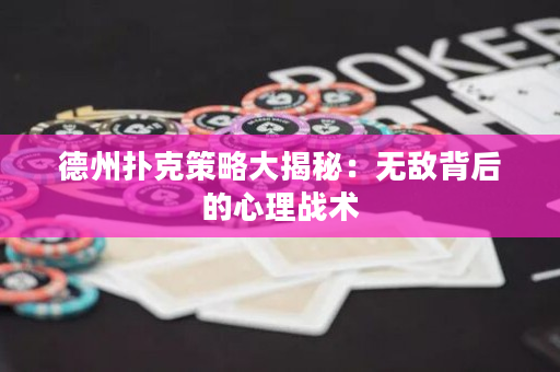 德州扑克策略大揭秘：无敌背后的心理战术