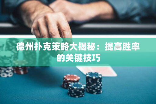 德州扑克策略大揭秘：提高胜率的关键技巧