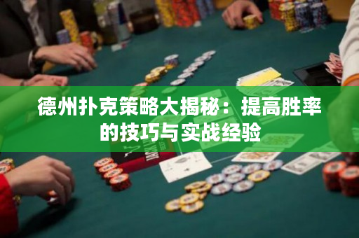 德州扑克策略大揭秘：提高胜率的技巧与实战经验
