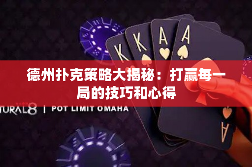 德州扑克策略大揭秘：打赢每一局的技巧和心得