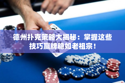 德州扑克策略大揭秘：掌握这些技巧赢牌稳如老祖宗！