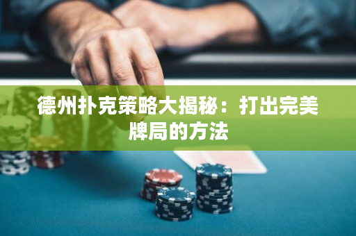 德州扑克策略大揭秘：打出完美牌局的方法