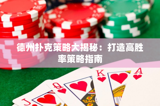 德州扑克策略大揭秘：打造高胜率策略指南