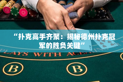“扑克高手齐聚：揭秘德州扑克冠军的胜负关键”