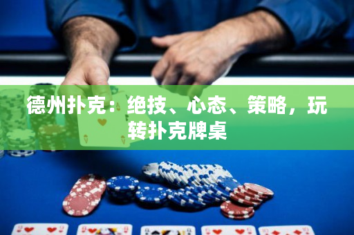 德州扑克：绝技、心态、策略，玩转扑克牌桌