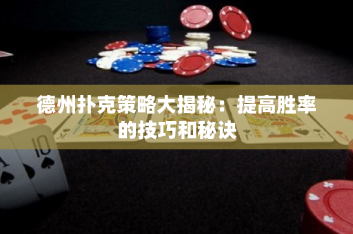 德州扑克策略大揭秘：提高胜率的技巧和秘诀