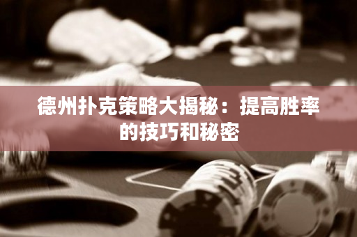 德州扑克策略大揭秘：提高胜率的技巧和秘密