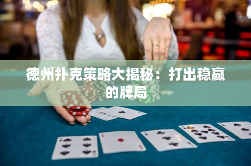 德州扑克策略大揭秘：打出稳赢的牌局