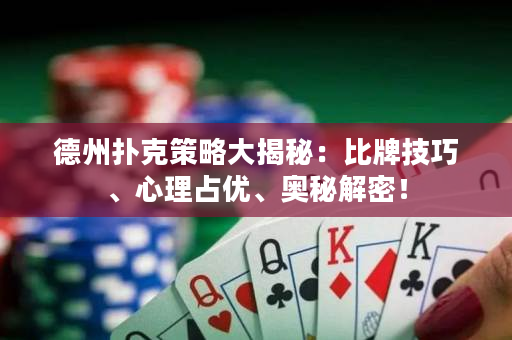 德州扑克策略大揭秘：比牌技巧、心理占优、奥秘解密！