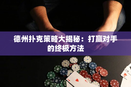 德州扑克策略大揭秘：打赢对手的终极方法
