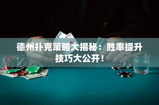 德州扑克策略大揭秘：胜率提升技巧大公开！