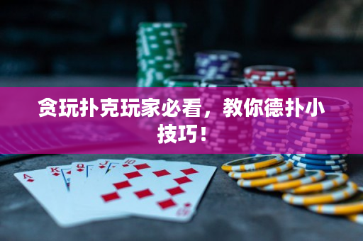 贪玩扑克玩家必看，教你德扑小技巧！