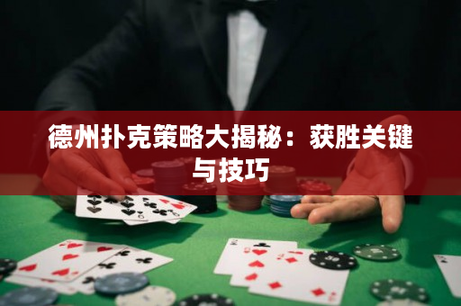德州扑克策略大揭秘：获胜关键与技巧